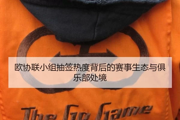 欧协联小组抽签热度背后的赛事生态与俱乐部处境