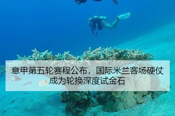 意甲第五轮赛程公布，国际米兰客场硬仗成为轮换深度试金石